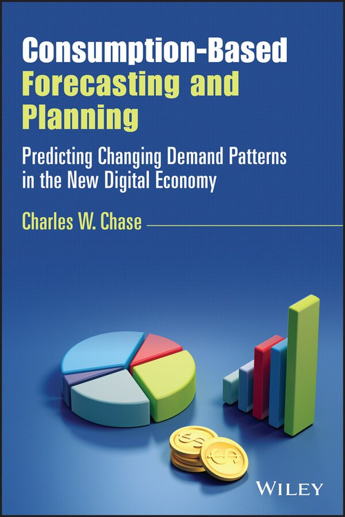 Consumption-Based Forecasting and Planning (Predicting Changing Demand Patterns in the New Digital Economy) by Charles W. Chase, 9781119809869
