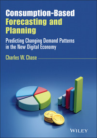 Consumption-Based Forecasting and Planning (Predicting Changing Demand Patterns in the New Digital Economy) by Charles W. Chase, 9781119809869