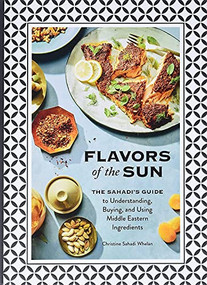 Flavors of the Sun (The Sahadi's Guide to Understanding, Buying, and Using Middle Eastern Ingredients) by Christine Sahadi Whelan, Kristin Teig, 9781452182452