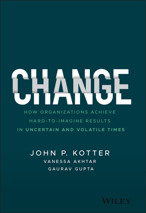 Change (How Organizations Achieve Hard-to-Imagine Results in Uncertain and Volatile Times) by John P. Kotter, Vanessa Akhtar, Gaurav Gupta, 9781119815846