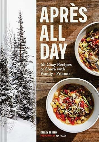 Apres All Day (65+ Cozy Recipes to Share with Family and Friends) by Kelley Epstein, Ren Fuller, 9781797207865