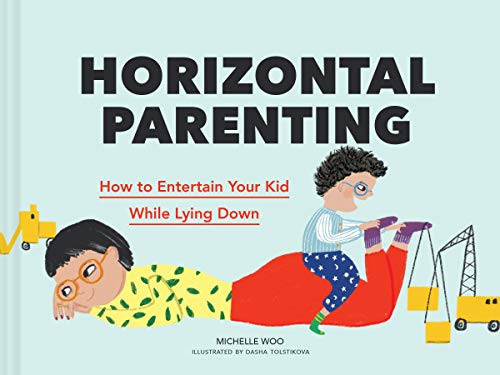 Horizontal Parenting (How to Entertain Your Kid While Lying Down) by Michelle Woo, Dasha Tolstikova, 9781797211343