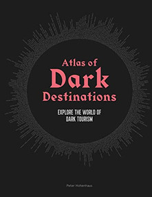 Atlas of Dark Destinations (Explore the world of dark tourism) by Peter Hohenhaus, 9781913947194