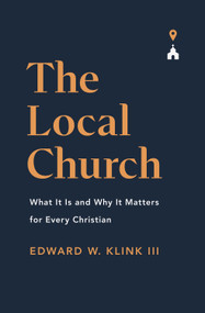The Local Church (What It Is and Why It Matters for Every Christian) by Edward Klink, 9781433571367