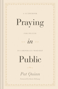 Praying in Public (A Guidebook for Prayer in Corporate Worship) by Pat Quinn, Kevin DeYoung, 9781433572890