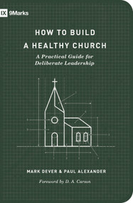 How to Build a Healthy Church (A Practical Guide for Deliberate Leadership (Second Edition)) by Mark Dever, Paul Alexander, 9781433575778