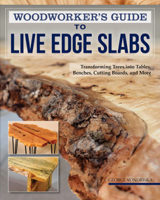 Woodworker's Guide to Live Edge Slabs (Transforming Trees into Tables, Benches, Cutting Boards, and More) by George Vondriska, 9781497101432