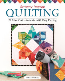 Scrappy Improv Quilting (22 Mini Quilts to Make with Easy Piecing) by Kelly Young, 9781947163621