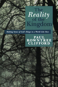 The Reality of the Kingdom (Making Sense of God's Reign in a World Like Ours) by Paul Rowntree Clifford, 9780802808677
