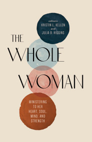 The Whole Woman (Ministering to Her Heart, Soul, Mind, and Strength) by Kristin L. Kellen, Julia B. Higgins, 9781087707310