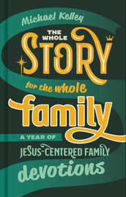 The Whole Story for the Whole Family (A Year of Jesus-Centered Family Devotions) by Michael Kelley, 9781087712963