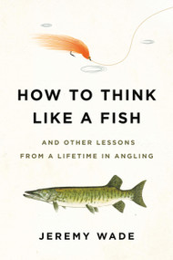 How to Think Like a Fish (And Other Lessons from a Lifetime in Angling) - 9780306845291 by Jeremy Wade