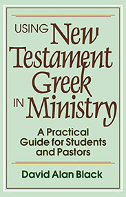Using New Testament Greek in Ministry (A Practical Guide for Students and Pastors) by David Alan Black, 9780801010439