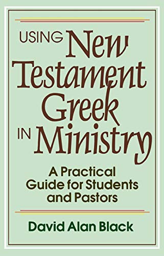Using New Testament Greek in Ministry (A Practical Guide for Students and Pastors) by David Alan Black, 9780801010439
