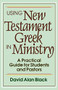Using New Testament Greek in Ministry (A Practical Guide for Students and Pastors) by David Alan Black, 9780801010439