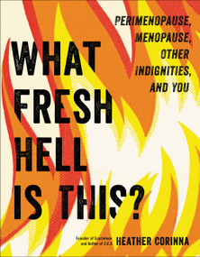 What Fresh Hell Is This? (Perimenopause, Menopause, Other Indignities, and You) by Heather Corinna, 9780306874765