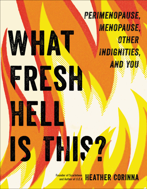 What Fresh Hell Is This? (Perimenopause, Menopause, Other Indignities, and You) by Heather Corinna, 9780306874765