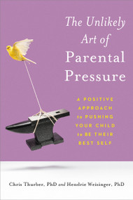 The Unlikely Art of Parental Pressure (A Positive Approach to Pushing Your Child to Be Their Best Self) by Dr. Christopher Thurber, Hendrie Weisinger, 9780306874772