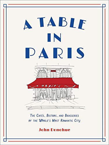 A Table in Paris (The Cafés, Bistros, and Brasseries of the World's Most Romantic City) by John Donohue, 9781419747786