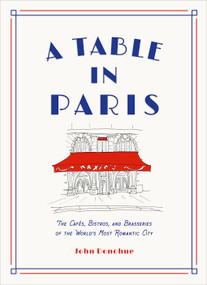 A Table in Paris (The Cafés, Bistros, and Brasseries of the World's Most Romantic City) by John Donohue, 9781419747786