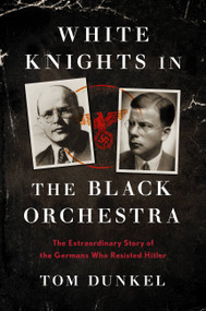 White Knights in the Black Orchestra (The Extraordinary Story of the Germans Who Resisted Hitler) by Tom Dunkel, 9780306922183