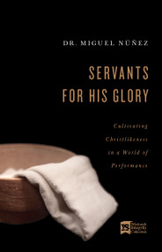 Servants for His Glory (Cultivating Christlikeness in a World of Performance) by Miguel Núñez, 9781087741888