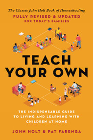 Teach Your Own (The Indispensable Guide to Living and Learning with Children at Home) by John Holt, Pat Farenga, 9780306926211