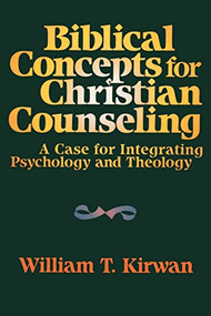 Biblical Concepts for Christian Counseling (A Case for Integrating Psychology and Theology) by William T. Kirwan, John D. Carter, 9780801054549