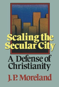 Scaling the Secular City (A Defense of Christianity) by J. P. Moreland, 9780801062223