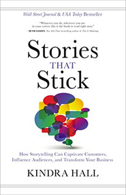 Stories That Stick (How Storytelling Can Captivate Customers, Influence Audiences, and Transform Your Business) by Kindra Hall, 9781400211937