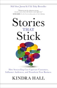 Stories That Stick (How Storytelling Can Captivate Customers, Influence Audiences, and Transform Your Business) by Kindra Hall, 9781400211937