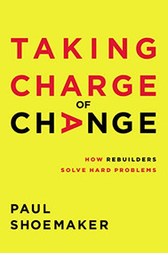 Taking Charge of Change (How Rebuilders Solve Hard Problems) by Paul Shoemaker, 9781400221691
