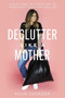 Declutter Like a Mother (A Guilt-Free, No-Stress Way to Transform Your Home and Your Life) by Allie Casazza, 9781400225637
