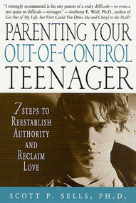 Parenting Your Out-of-Control Teenager (7 Steps to Reestablish Authority and Reclaim Love) by Scott P. Sells, 9780312303013