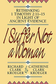 I Suffer Not a Woman (Rethinking I Timothy 2:11-15 in Light of Ancient Evidence) by Richard Clark Kroeger, Catherine Clark Kroeger, 9780801052507