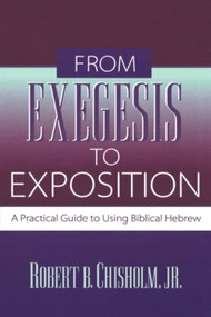 From Exegesis to Exposition (A Practical Guide to Using Biblical Hebrew) by Robert B. Chisholm Jr., 9780801021718