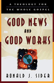 Good News and Good Works (A Theology for the Whole Gospel) by Ronald J. Sider, 9780801058455