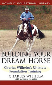 Building Your Dream Horse (Charles Wilhelm's Ultimate Foundation Training) by Charles Wilhelm, Allison Houston, 9780764579158