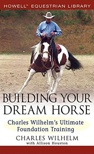 Building Your Dream Horse (Charles Wilhelm's Ultimate Foundation Training) by Charles Wilhelm, Allison Houston, 9780764579158