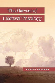 The Harvest of Medieval Theology (Gabriel Biel and Late Medieval Nominalism) by Heiko A. Oberman, 9780801020377