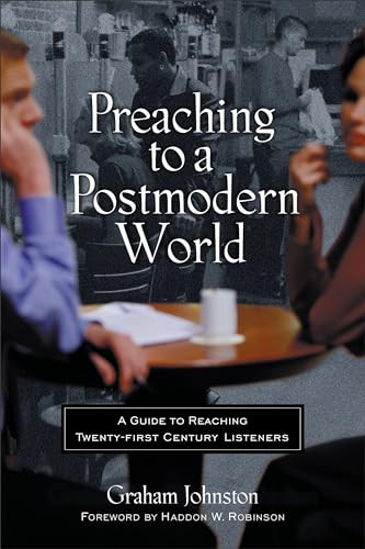 Preaching to a Postmodern World (A Guide to Reaching Twenty-first Century Listeners) by Graham Johnston, Haddon W. Robinson, 9780801063671