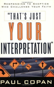 That's Just Your Interpretation (Responding to Skeptics Who Challenge Your Faith) by Paul Copan, 9780801063831