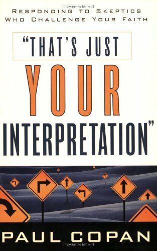 That's Just Your Interpretation (Responding to Skeptics Who Challenge Your Faith) by Paul Copan, 9780801063831