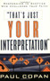 That's Just Your Interpretation (Responding to Skeptics Who Challenge Your Faith) by Paul Copan, 9780801063831
