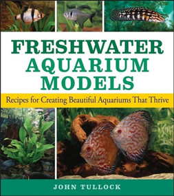Freshwater Aquarium Models (Recipes for Creating Beautiful Aquariums That Thrive) by John H. Tullock, 9781684424443