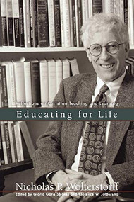 Educating for Life (Reflections on Christian Teaching and Learning) by Nicholas P. Wolterstorff, Gloria Goris Stronks, Clarence W. Joldersma, 9780801024795