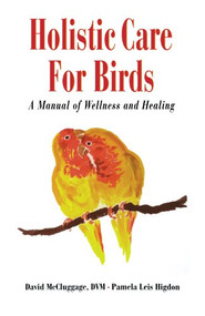 Holistic Care for Birds (A Manual of Wellness and Healing) by David McCluggage, Pamela Leis Higdon, 9780876055663