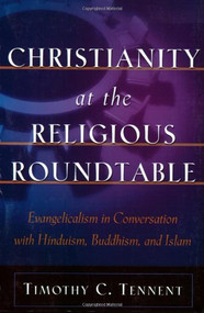 Christianity at the Religious Roundtable (Evangelicalism in Conversation with Hinduism, Buddhism, and Islam) by Timothy C. Tennent, 9780801026027