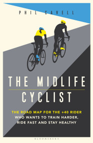 The Midlife Cyclist (The Road Map for the +40 Rider Who Wants to Train Hard, Ride Fast and Stay Healthy) by Phil Cavell, 9781472961389