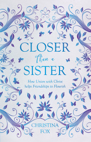 Closer Than a Sister (How Union with Christ helps Friendships to Flourish) by Christina Fox, 9781527100329